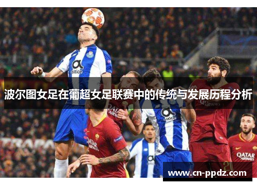 波尔图女足在葡超女足联赛中的传统与发展历程分析