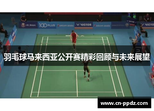 羽毛球马来西亚公开赛精彩回顾与未来展望