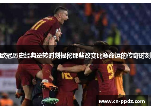 欧冠历史经典逆转时刻揭秘那些改变比赛命运的传奇时刻