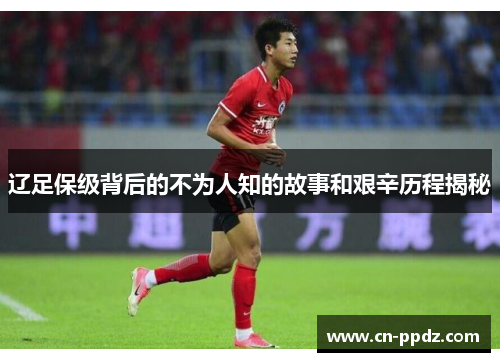 辽足保级背后的不为人知的故事和艰辛历程揭秘