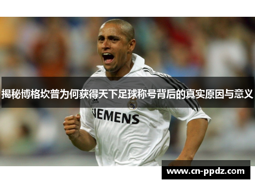 揭秘博格坎普为何获得天下足球称号背后的真实原因与意义
