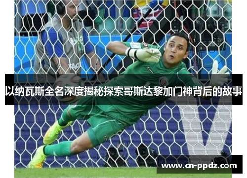 以纳瓦斯全名深度揭秘探索哥斯达黎加门神背后的故事
