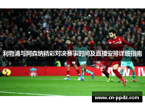 利物浦与阿森纳精彩对决赛事时间及直播安排详细指南 利物浦与阿森纳精彩对决赛事时间及直播安排详细指南