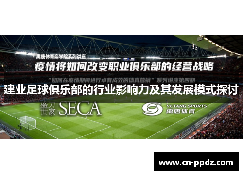 建业足球俱乐部的行业影响力及其发展模式探讨 建业足球俱乐部的行业影响力及其发展模式探讨