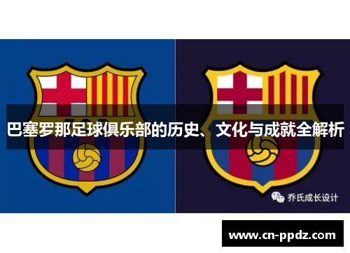 巴塞罗那足球俱乐部的历史、文化与成就全解析 巴塞罗那足球俱乐部的历史、文化与成就全解析