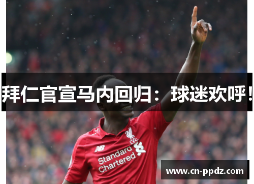 拜仁官宣马内回归：球迷欢呼！