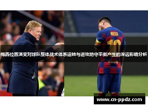 梅西位置演变对球队整体战术体系运转与进攻防守平衡产生的深远影响分析 梅西位置演变对球队整体战术体系运转与进攻防守平衡产生的深远影响分析