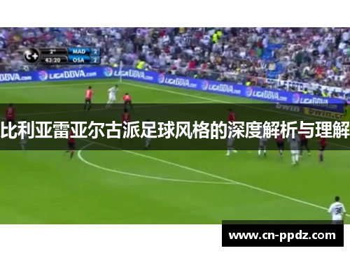 比利亚雷亚尔古派足球风格的深度解析与理解