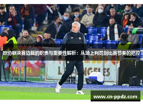 欧协联决赛边裁的职责与重要性解析:从场上判罚到比赛节奏的把控 欧协联决赛边裁的职责与重要性解析:从场上判罚到比赛节奏的把控